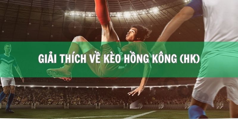 Kèo Hồng Kông (HK) - Định Nghĩa Và Cách Chơi Từ A Đến Z 1 Giải thích về kèo Hồng Kông (HK) tổng quan