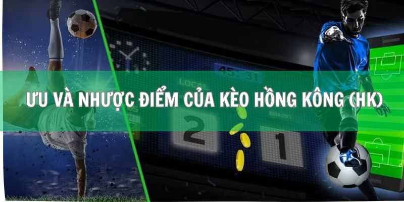 Kèo Hồng Kông (HK) - Định Nghĩa Và Cách Chơi Từ A Đến Z 3 Khám phá ưu và nhược điểm của kèo Hồng Kông (HK)