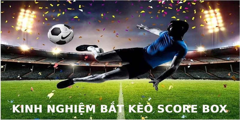 Kèo Score Box - Các Hình Thức Cá Độ Và Cách Đặt Cược 3 Kinh nghiệm đặt cược score box ăn tiền dễ dàng