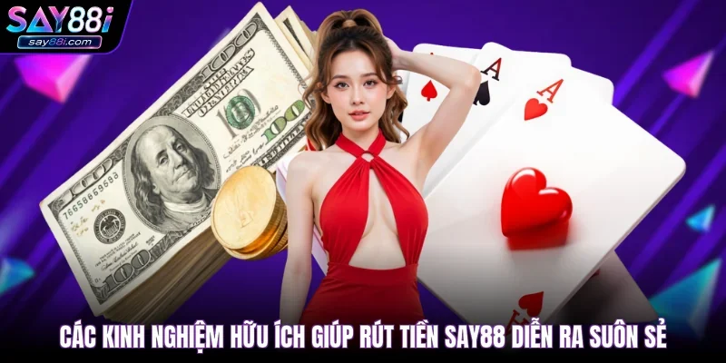 Các kinh nghiệm hữu ích giúp rút tiền SAY88 diễn ra suôn sẻ