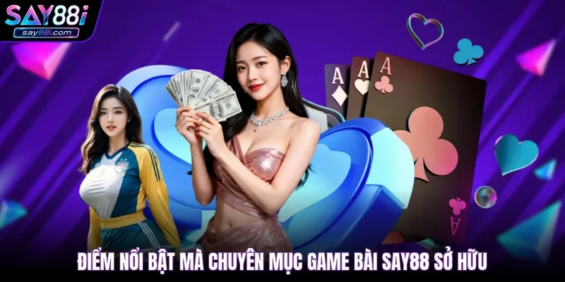 Điểm nổi bật mà chuyên mục game bài Say88 sở hữu