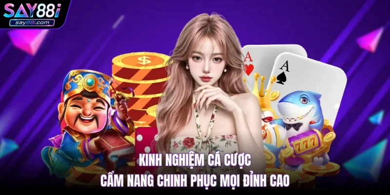 Kinh Nghiệm Cá Cược – Cẩm Nang Chinh Phục Mọi Đỉnh Cao