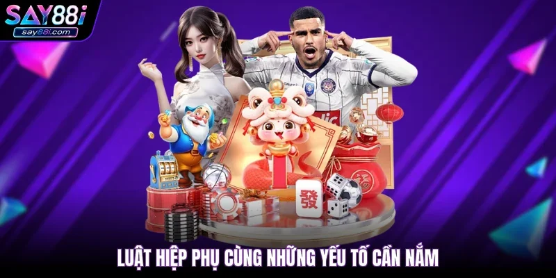 Luật hiệp phụ cùng những yếu tố cần nắm