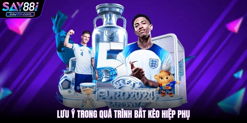 Lưu ý trong quá trình bắt kèo hiệp phụ