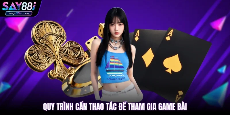 Quy trình cần thao tác để tham gia game bài
