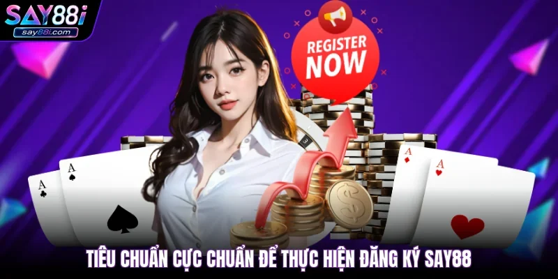 Tiêu chuẩn cực chuẩn để thực hiện đăng ký SAY88