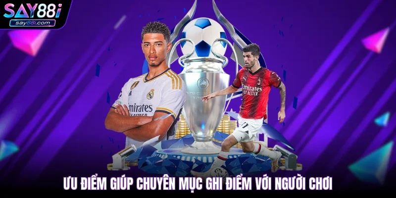 Ưu điểm giúp chuyên mục ghi điểm với người chơi