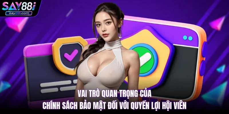 Vai trò quan trọng của chính sách bảo mật đối với quyền lợi hội viên